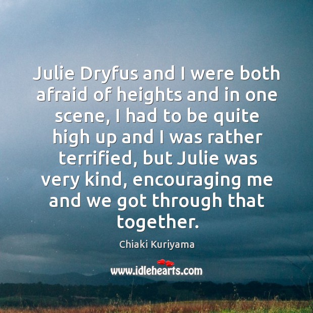 Julie dryfus and I were both afraid of heights and in one scene, I had to be quite high up and Chiaki Kuriyama Picture Quote