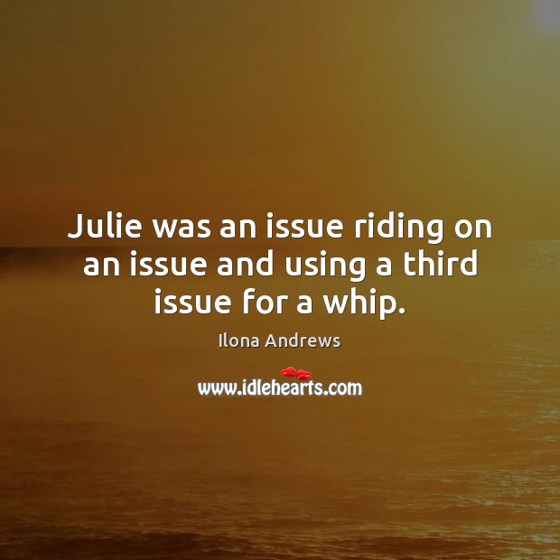 Julie was an issue riding on an issue and using a third issue for a whip. Image