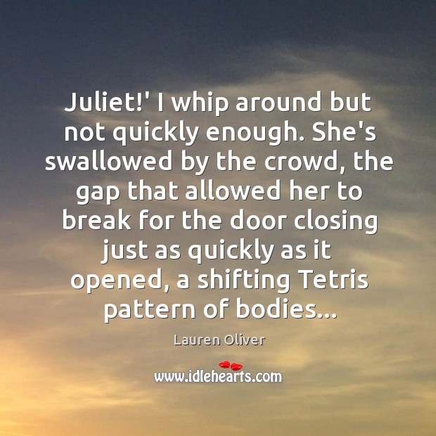 Juliet!’ I whip around but not quickly enough. She’s swallowed by Image
