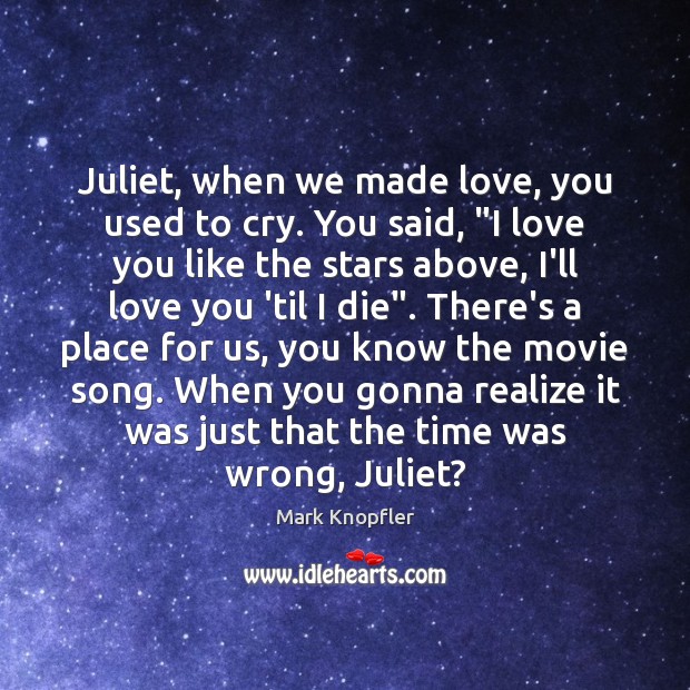 Juliet, when we made love, you used to cry. You said, “I Mark Knopfler Picture Quote