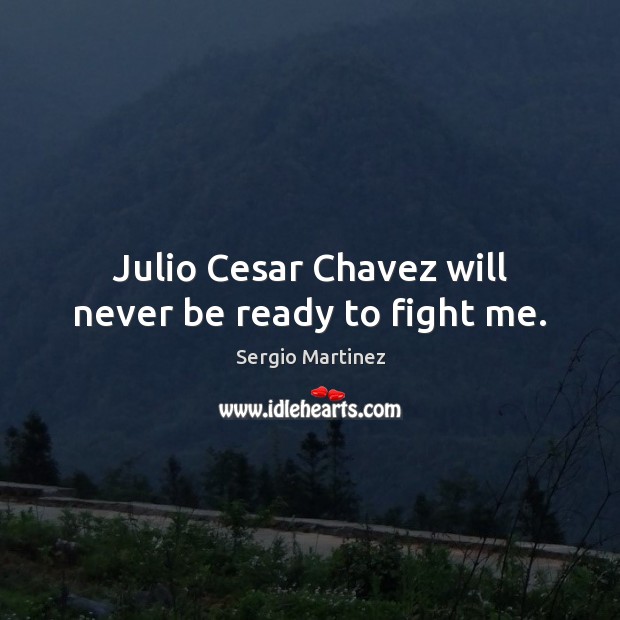 Julio Cesar Chavez will never be ready to fight me. Sergio Martinez Picture Quote