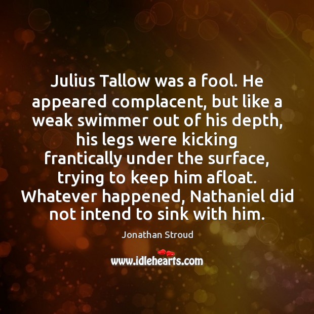 Julius Tallow was a fool. He appeared complacent, but like a weak Jonathan Stroud Picture Quote