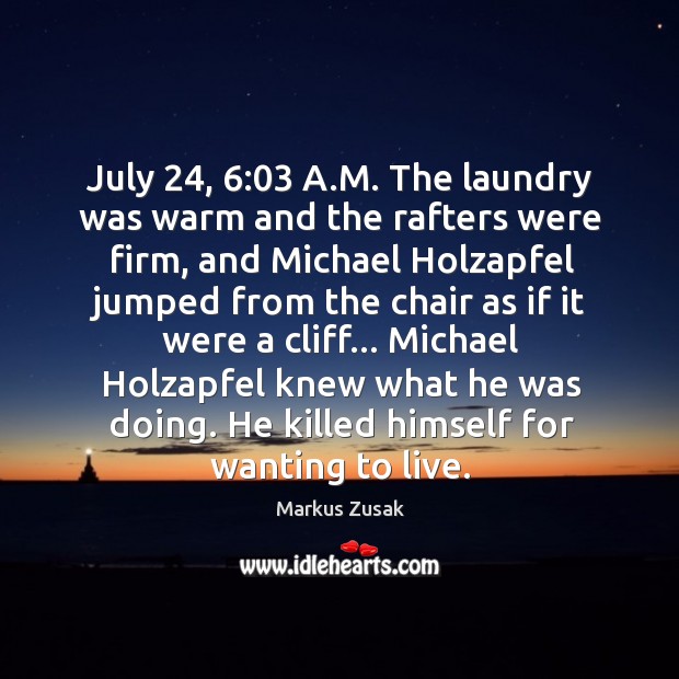 July 24, 6:03 A.M. The laundry was warm and the rafters were firm, Markus Zusak Picture Quote