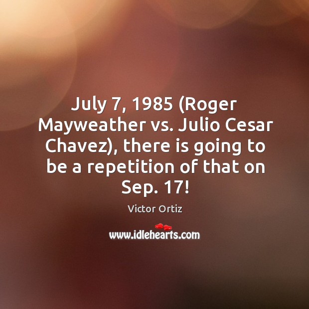 July 7, 1985 (roger mayweather vs. Julio cesar chavez), there is going to be a repetition of that on sep. 17! Victor Ortiz Picture Quote