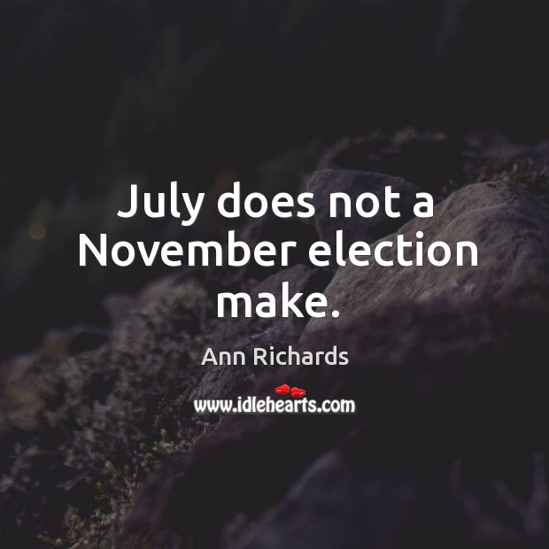 July does not a november election make. Ann Richards Picture Quote