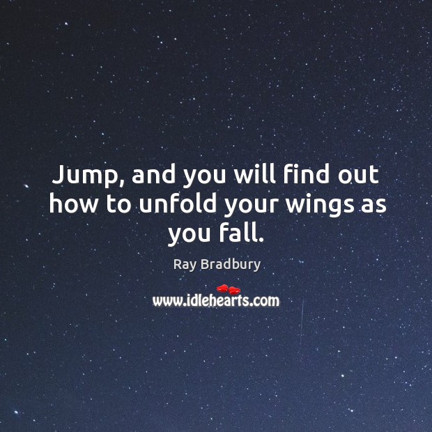 Jump, and you will find out how to unfold your wings as you fall. Ray Bradbury Picture Quote