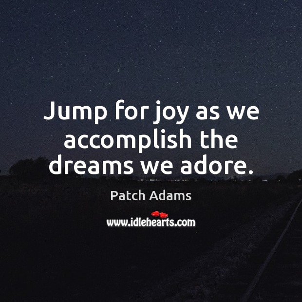 Jump for joy as we accomplish the dreams we adore. Patch Adams Picture Quote