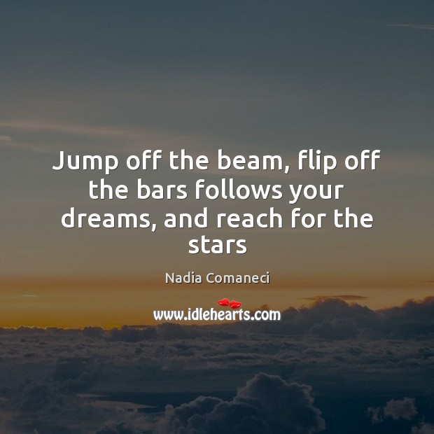 Jump off the beam, flip off the bars follows your dreams, and reach for the stars Nadia Comaneci Picture Quote