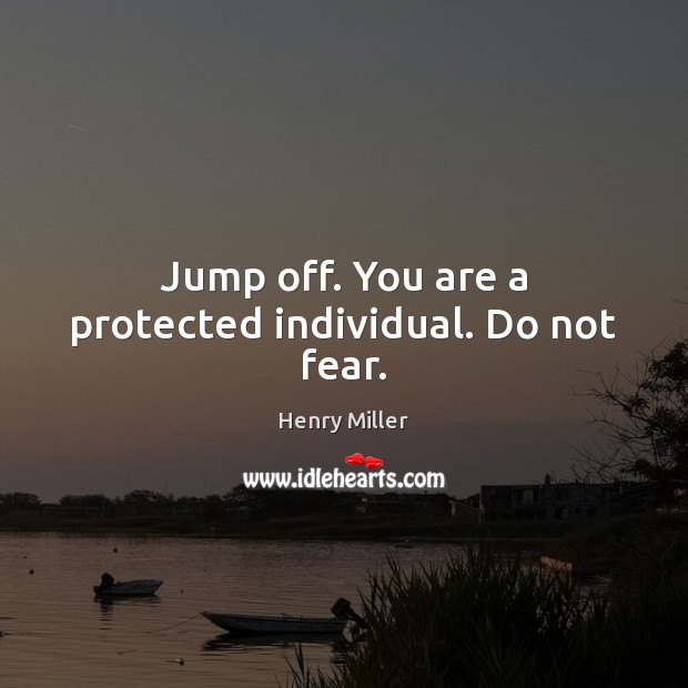 Jump off. You are a protected individual. Do not fear. Image
