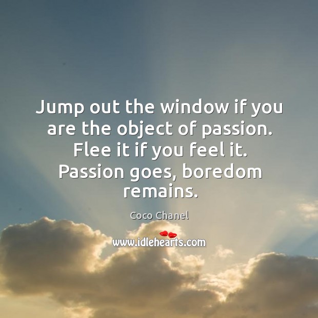 Jump out the window if you are the object of passion. Flee it if you feel it. Coco Chanel Picture Quote