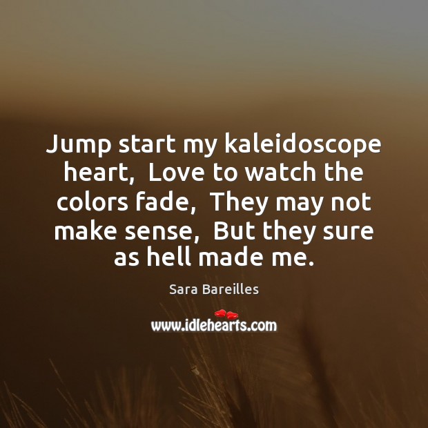 Jump start my kaleidoscope heart,  Love to watch the colors fade,  They Sara Bareilles Picture Quote