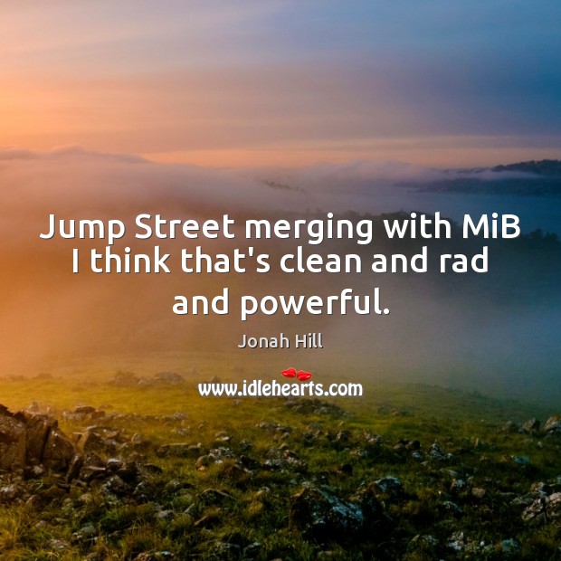 Jump Street merging with MiB I think that’s clean and rad and powerful. Jonah Hill Picture Quote