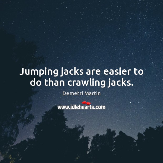 Jumping jacks are easier to do than crawling jacks. Demetri Martin Picture Quote