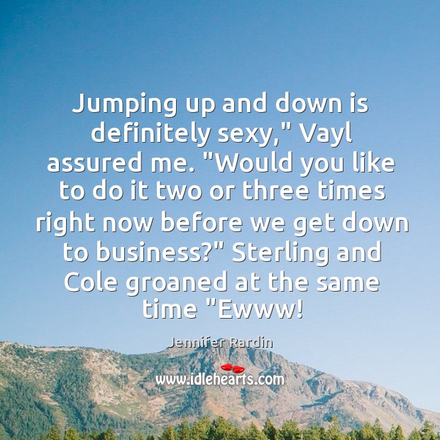 Jumping up and down is definitely sexy,” Vayl assured me. “Would you Jennifer Rardin Picture Quote