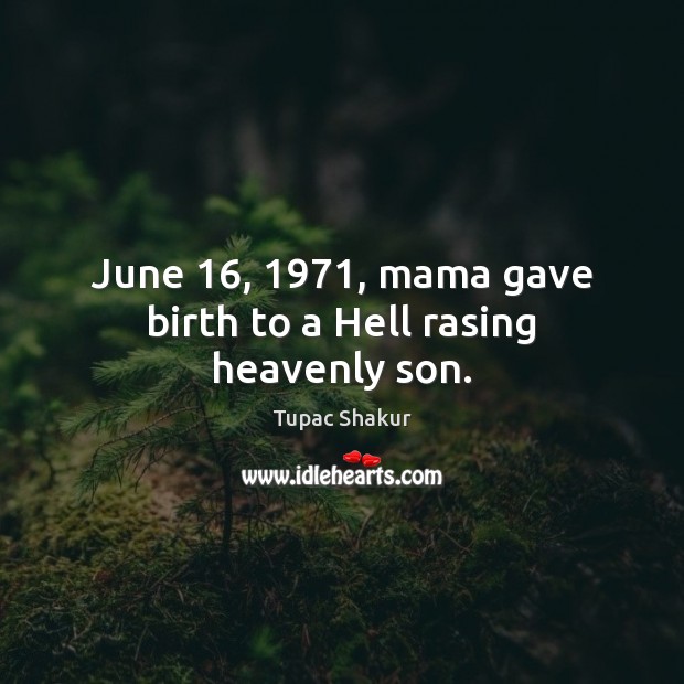 June 16, 1971, mama gave birth to a Hell rasing heavenly son. Tupac Shakur Picture Quote