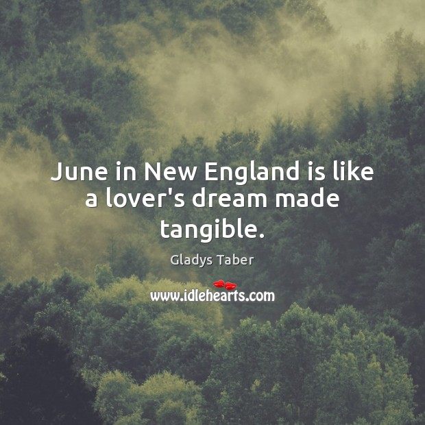 June in New England is like a lover’s dream made tangible. Gladys Taber Picture Quote