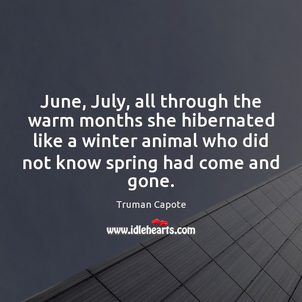 June, July, all through the warm months she hibernated like a winter Image
