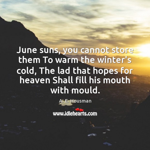 June suns, you cannot store them To warm the winter’s cold, The A. E. Housman Picture Quote