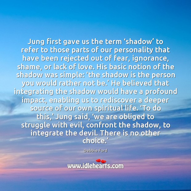 Jung first gave us the term ‘shadow’ to refer to those parts Debbie Ford Picture Quote