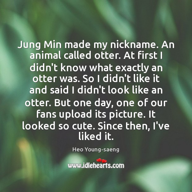 Jung Min made my nickname. An animal called otter. At first I Heo Young-saeng Picture Quote