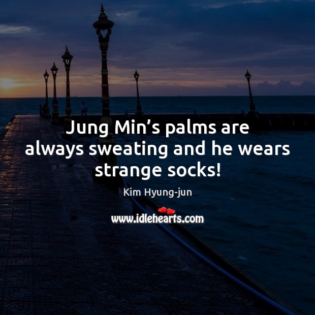 Jung Min’s palms are always sweating and he wears strange socks! Kim Hyung-jun Picture Quote