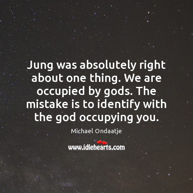 Jung was absolutely right about one thing. We are occupied by Gods. Mistake Quotes Image