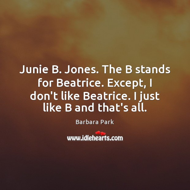 Junie B. Jones. The B stands for Beatrice. Except, I don’t like Image
