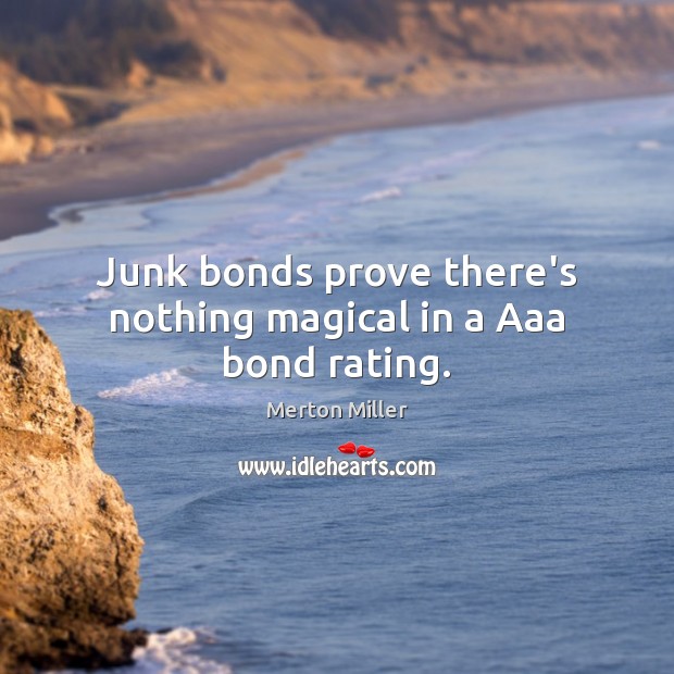 Junk bonds prove there’s nothing magical in a Aaa bond rating. Merton Miller Picture Quote