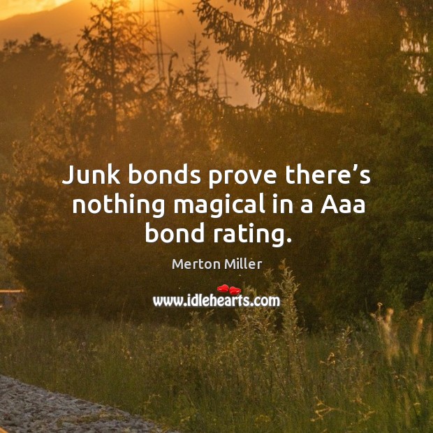 Junk bonds prove there’s nothing magical in a aaa bond rating. Merton Miller Picture Quote