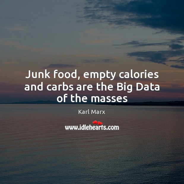 Junk food, empty calories and carbs are the Big Data of the masses Karl Marx Picture Quote