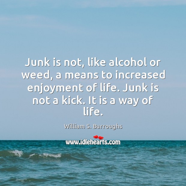 Junk is not, like alcohol or weed, a means to increased enjoyment William S. Burroughs Picture Quote