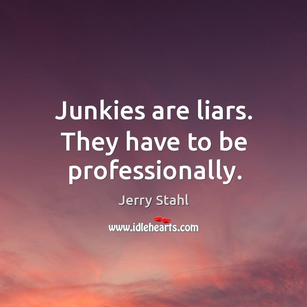Junkies are liars. They have to be professionally. Jerry Stahl Picture Quote