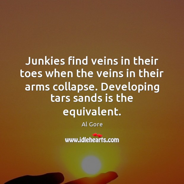 Junkies find veins in their toes when the veins in their arms Al Gore Picture Quote