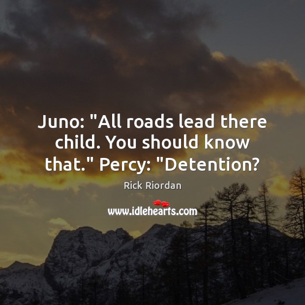 Juno: “All roads lead there child. You should know that.” Percy: “Detention? Rick Riordan Picture Quote