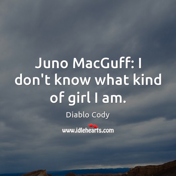 Juno MacGuff: I don’t know what kind of girl I am. Diablo Cody Picture Quote