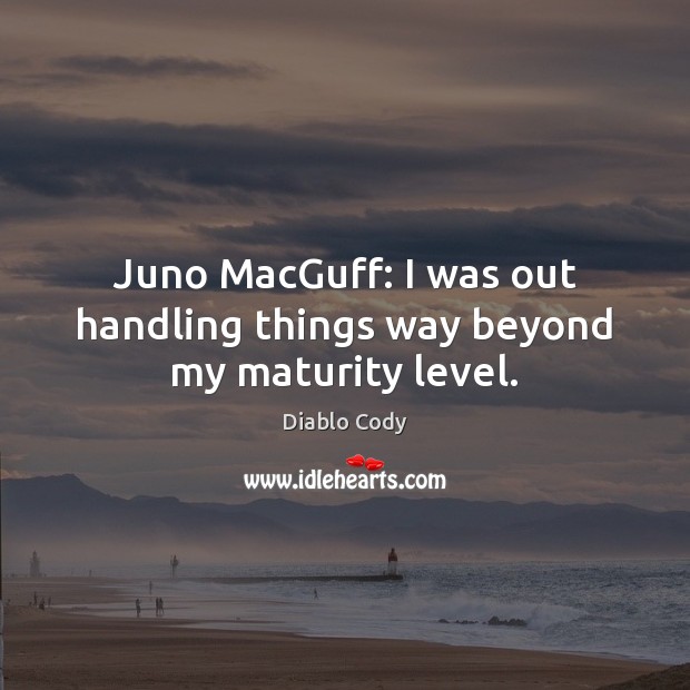 Juno MacGuff: I was out handling things way beyond my maturity level. Image