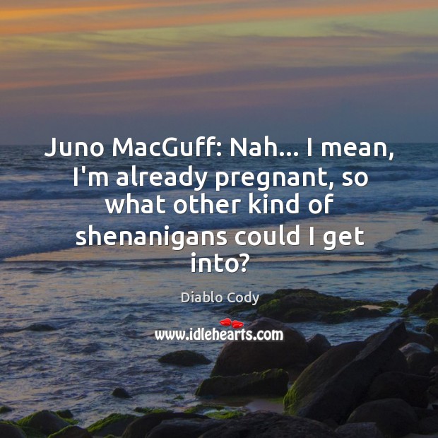 Juno MacGuff: Nah… I mean, I’m already pregnant, so what other kind Diablo Cody Picture Quote