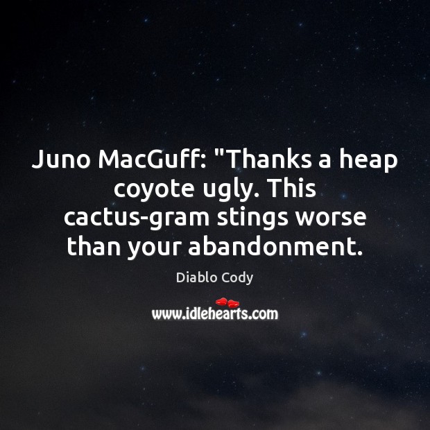 Juno MacGuff: “Thanks a heap coyote ugly. This cactus-gram stings worse than Diablo Cody Picture Quote