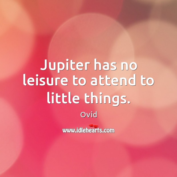 Jupiter has no leisure to attend to little things. Ovid Picture Quote