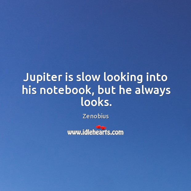 Jupiter is slow looking into his notebook, but he always looks. Zenobius Picture Quote