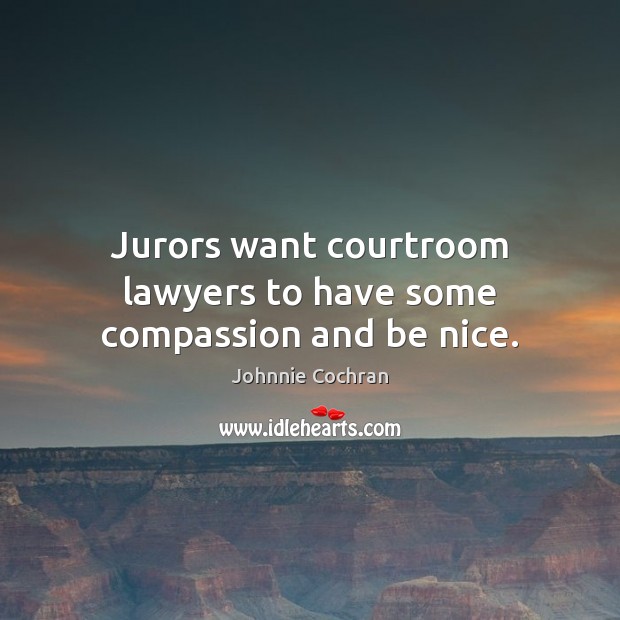 Jurors want courtroom lawyers to have some compassion and be nice. Johnnie Cochran Picture Quote