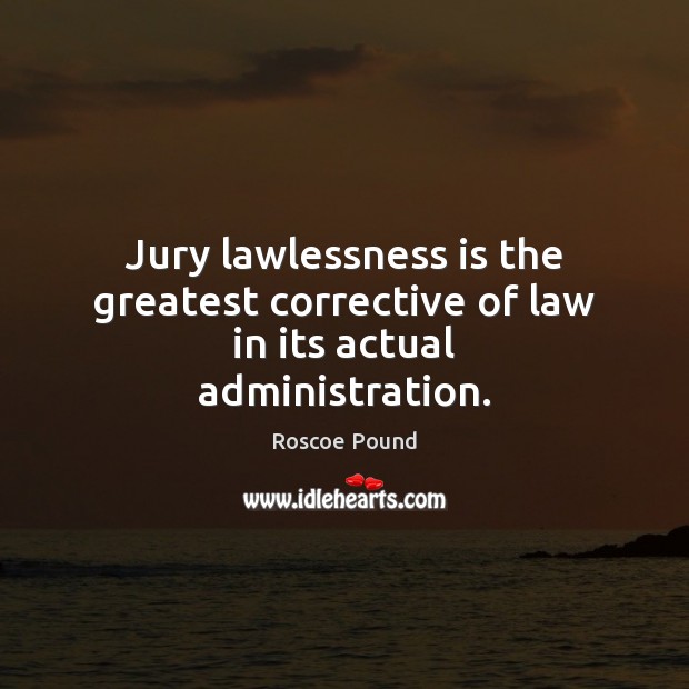 Jury lawlessness is the greatest corrective of law in its actual administration. Roscoe Pound Picture Quote