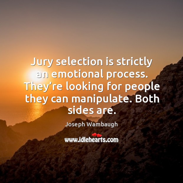 Jury selection is strictly an emotional process. They’re looking for people they can manipulate. Joseph Wambaugh Picture Quote