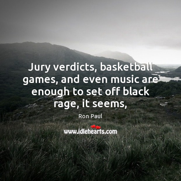 Jury verdicts, basketball games, and even music are enough to set off Ron Paul Picture Quote