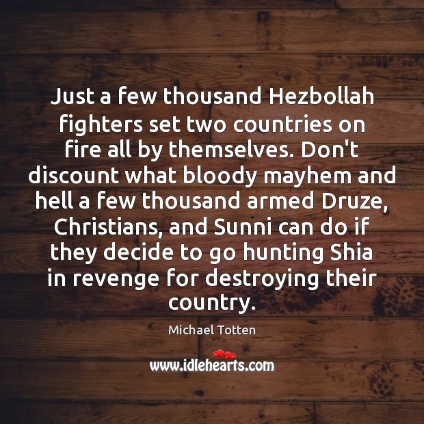 Just a few thousand Hezbollah fighters set two countries on fire all Michael Totten Picture Quote