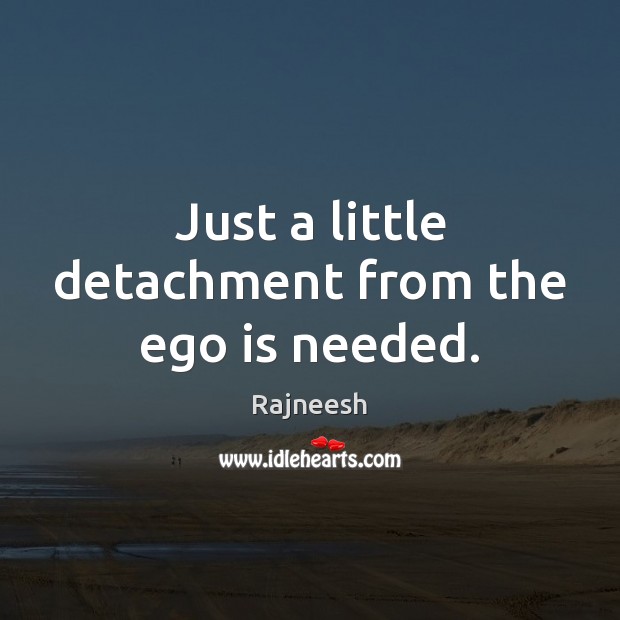 Just a little detachment from the ego is needed. Ego Quotes Image