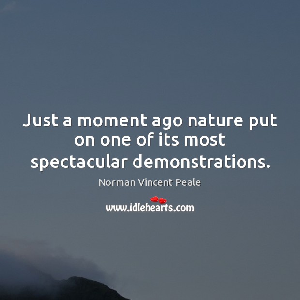 Just a moment ago nature put on one of its most spectacular demonstrations. Norman Vincent Peale Picture Quote