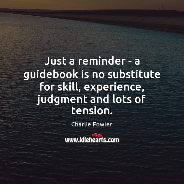 Just a reminder – a guidebook is no substitute for skill, experience, 