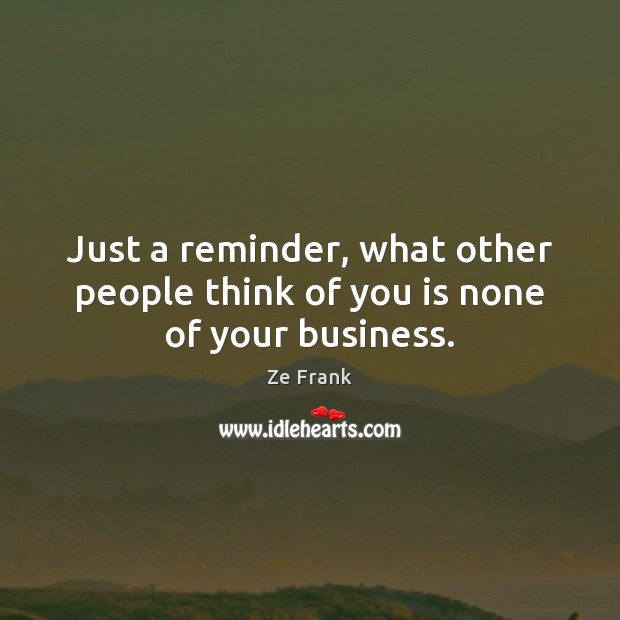 Just a reminder, what other people think of you is none of your business. Ze Frank Picture Quote