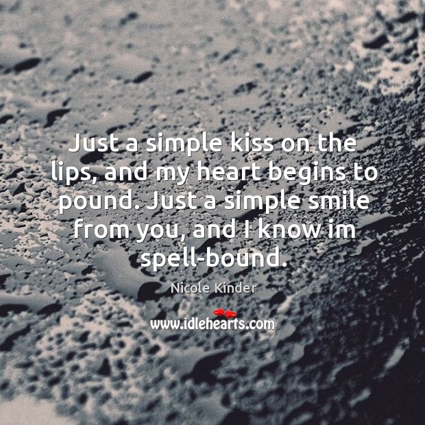 Just a simple kiss on the lips, and my heart begins to pound. Just a simple smile from you, and I know im spell-bound. Nicole Kinder Picture Quote